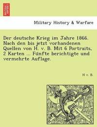 bokomslag Der Deutsche Krieg Im Jahre 1866. Nach Den Bis Jetzt Vorhandenen Quellen Von H. V. B. Mit 6 Portraits, 2 Karten ... Fu Nfte Berichtigte Und Vermehrte