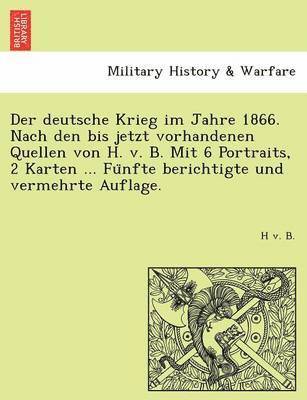 bokomslag Der Deutsche Krieg Im Jahre 1866. Nach Den Bis Jetzt Vorhandenen Quellen Von H. V. B. Mit 6 Portraits, 2 Karten ... Fu Nfte Berichtigte Und Vermehrte