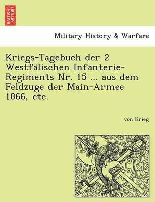 Kriegs-Tagebuch Der 2 Westfa Lischen Infanterie-Regiments NR. 15 ... Aus Dem Feldzuge Der Main-Armee 1866, Etc. 1