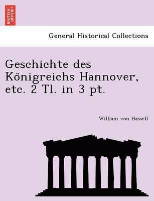 Geschichte des Ko&#776;nigreichs Hannover, etc. 2 Tl. in 3 pt. 1
