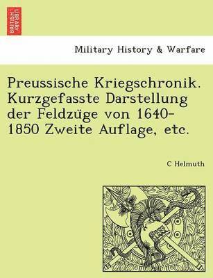 Preussische Kriegschronik. Kurzgefasste Darstellung der Feldzu&#776;ge von 1640-1850 Zweite Auflage, etc. 1