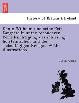 bokomslag Ko&#776;nig Wilhelm und seine Zeit. Dargestellt unter besonderer Beru&#776;cksichtigung des schleswig-holsteinischen und des siebenta&#776;gigen Krieges. With illustrations