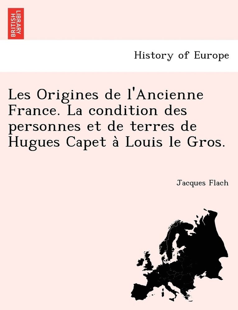 Les Origines de l'Ancienne France. La condition des personnes et de terres de Hugues Capet a&#768; Louis le Gros. 1