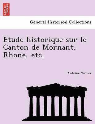 E Tude Historique Sur Le Canton de Mornant, Rhone, Etc. 1