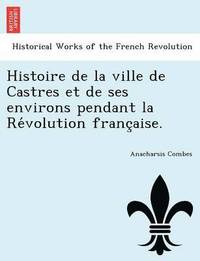 bokomslag Histoire de La Ville de Castres Et de Ses Environs Pendant La Re Volution Franc Aise.