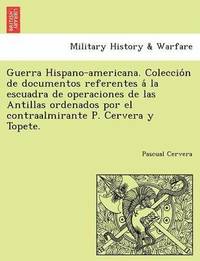 bokomslag Guerra Hispano-americana. Coleccio&#769;n de documentos referentes a&#769; la escuadra de operaciones de las Antillas ordenados por el contraalmirante P. Cervera y Topete.