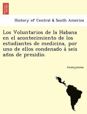 bokomslag Los Voluntarios de La Habana En El Acontecimiento de Los Estudiantes de Medicina, Por Uno de Ellos Condenado a Seis an OS de Presidio.