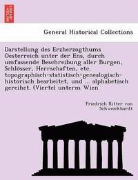 bokomslag Darstellung Des Erzherzogthums Oesterreich Unter Der Ens, Durch Umfassende Beschreibung Aller Burgen, Schlo Sser, Herrschaften, Etc. Topographisch-Statistisch-Genealogisch-Historisch Bearbeitet, Und