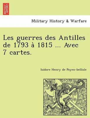 Les guerres des Antilles de 1793 a&#768; 1815 ... Avec 7 cartes. 1