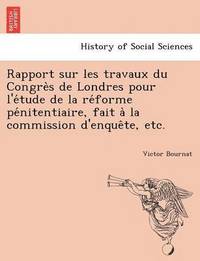 bokomslag Rapport sur les travaux du Congre&#768;s de Londres pour l'e&#769;tude de la re&#769;forme pe&#769;nitentiaire, fait a&#768; la commission d'enque&#770;te, etc.