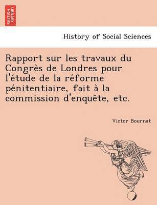 bokomslag Rapport sur les travaux du Congre&#768;s de Londres pour l'e&#769;tude de la re&#769;forme pe&#769;nitentiaire, fait a&#768; la commission d'enque&#770;te, etc.