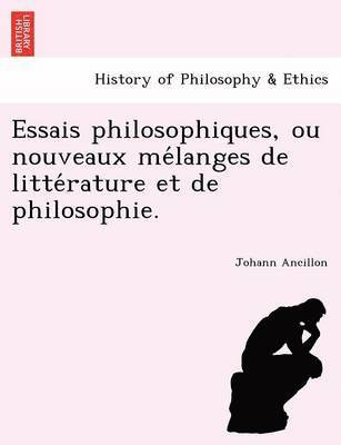 Essais Philosophiques, Ou Nouveaux Me Langes de Litte Rature Et de Philosophie. 1