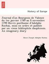 bokomslag Journal D'Un Bourgeois de Valence Du 1er Janvier 1789 Au 9 Novembre 1799 Uvre Posthume D'Adolphe Rochas, Mise En Ordre Et Publie E Par Un Vieux Bibliophile Dauphinois. an Imaginary Diary