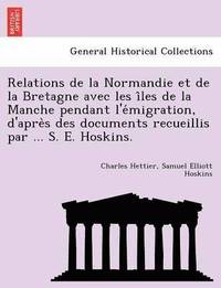 bokomslag Relations de La Normandie Et de La Bretagne Avec Les I Les de La Manche Pendant L'e Migration, D'Apre S Des Documents Recueillis Par ... S. E. Hoskins.