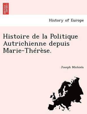 Histoire de la Politique Autrichienne depuis Marie-Thrse. 1