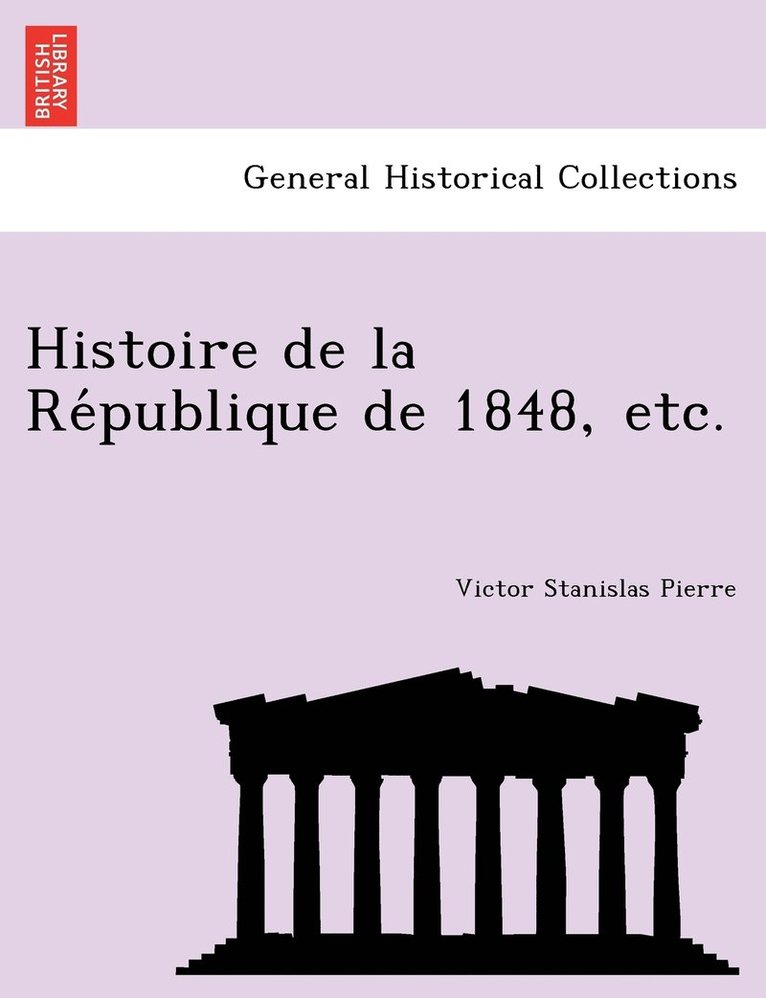 Histoire de la Re&#769;publique de 1848, etc. 1