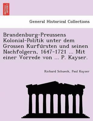 bokomslag Brandenburg-Preussens Kolonial-Politik unter dem Grossen Kurfu&#776;rsten und seinen Nachfolgern, 1647-1721 ... Mit einer Vorrede von ... P. Kayser.