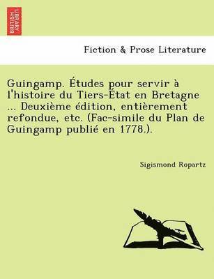 Sigismond Ropartz - Guingamp. Etudes Pour Servir A L'Histoire Du Tiers-Etat En Bretagne ... Deuxieme Edition, Entierement Refondue, Etc. (Fac-Simile Du Plan de Guingamp P, Häftad