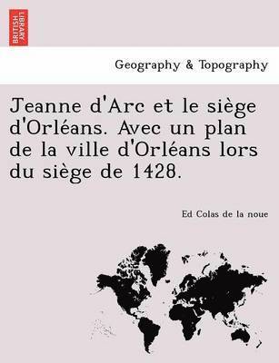 bokomslag Jeanne d'Arc et le siege d'Orleans. Avec un plan de la ville d'Orleans lors du siege de 1428.