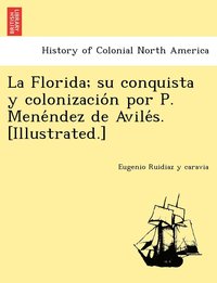 bokomslag La Florida; su conquista y colonizacio&#769;n por P. Mene&#769;ndez de Avile&#769;s. [Illustrated.]