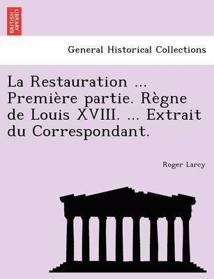 bokomslag La Restauration ... Premiere Partie. Regne de Louis XVIII. ... Extrait Du Correspondant.