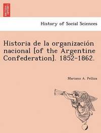 bokomslag Historia de la organizacio&#769;n nacional [of the Argentine Confederation]. 1852-1862.