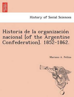 Historia de la organizacio&#769;n nacional [of the Argentine Confederation]. 1852-1862. 1