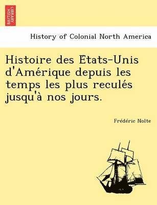 Histoire Des E Tats-Unis D'Ame Rique Depuis Les Temps Les Plus Recule S Jusqu'a Nos Jours. 1