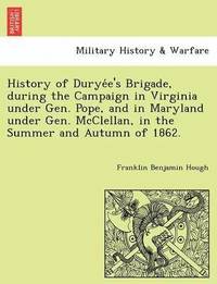 bokomslag History of Durye E's Brigade, During the Campaign in Virginia Under Gen. Pope, and in Maryland Under Gen. McClellan, in the Summer and Autumn of 1862.