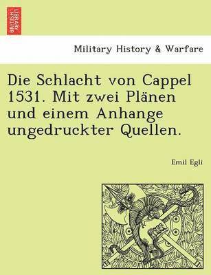 Die Schlacht Von Cappel 1531. Mit Zwei Pla Nen Und Einem Anhange Ungedruckter Quellen. 1