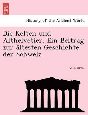 J. B. Brosi, J B. Brosi - Die Kelten Und Althelvetier. Ein Beitrag Zur a Ltesten Geschichte Der Schweiz., Häftad