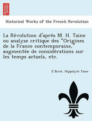 La Re Volution D'Apre S M. H. Taine Ou Analyse Critique Des Origines de La France Contemporaine, Augmente E de Conside Rations Sur Les Temps Actuels, Etc. 1