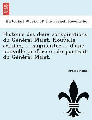 Histoire Des Deux Conspirations Du GE Ne Ral Malet. Nouvelle E Dition, ... Augmente E ... D'Une Nouvelle Pre Face Et Du Portrait Du GE Ne Ral Malet. 1