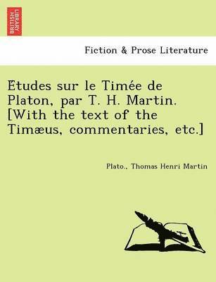 E&#769;tudes sur le Time&#769;e de Platon, par T. H. Martin. [With the text of the Timus, commentaries, etc.] 1