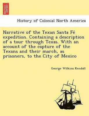 bokomslag Narrative of the Texan Santa Fe&#769; expedition. Containing a description of a tour through Texas. With an account of the capture of the Texans and their march, as prisoners, to the City of Mexico