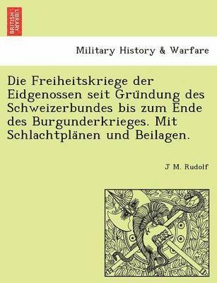 bokomslag Die Freiheitskriege Der Eidgenossen Seit Gru Ndung Des Schweizerbundes Bis Zum Ende Des Burgunderkrieges. Mit Schlachtpla Nen Und Beilagen.