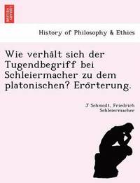 bokomslag Wie Verha LT Sich Der Tugendbegriff Bei Schleiermacher Zu Dem Platonischen? Ero Rterung.