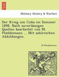 bokomslag Der Krieg Um Cuba Im Sommer 1898. Nach Zuverla Ssigen Quellen Bearbeitet Von M. Plu Ddemann ... Mit Zahlreichen Abbildungen.