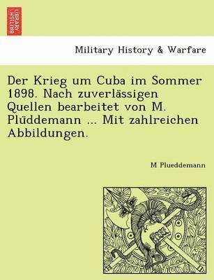 Der Krieg Um Cuba Im Sommer 1898. Nach Zuverla Ssigen Quellen Bearbeitet Von M. Plu Ddemann ... Mit Zahlreichen Abbildungen. 1