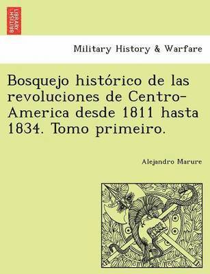 Bosquejo histórico de las revoluciones de Centro-America desde 1811 hasta 1834. Tomo primeiro.