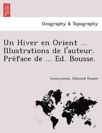 bokomslag Un Hiver En Orient ... Illustrations de L'Auteur. Pre Face de ... Ed. Bousse.