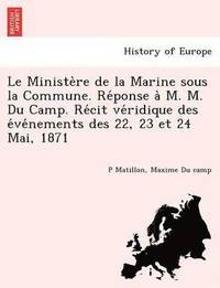 bokomslag Le Ministe Re de La Marine Sous La Commune. Re Ponse A M. M. Du Camp. Re Cit Ve Ridique Des E Ve Nements Des 22, 23 Et 24 Mai, 1871