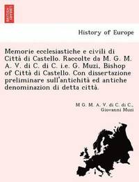 bokomslag Memorie Ecclesiastiche E Civili Di Citta Di Castello. Raccolte Da M. G. M. A. V. Di C. Di C. i.e. G. Muzi, Bishop of Citta Di Castello. Con Dissertazione Preliminare Sull'antichita Ed Antiche