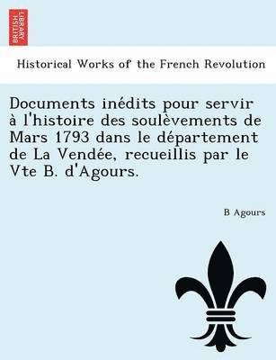 bokomslag Documents Ine Dits Pour Servir A L'Histoire Des Soule Vements de Mars 1793 Dans Le de Partement de La Vende E, Recueillis Par Le Vte B. D'Agours.