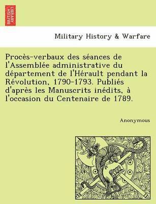 Anonymous - Proce S-Verbaux Des Se Ances de L'Assemble E Administrative Du de Partement de L'He Rault Pendant La Re Volution, 1790-1793. Publie S D'Apre S Les Man, Häftad