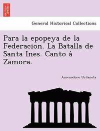 bokomslag Para la epopeya de la Federacion. La Batalla de Santa Ines. Canto a&#769; Zamora.