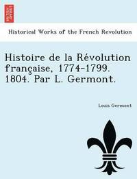 bokomslag Histoire de La Re Volution Franc Aise, 1774-1799. 1804. Par L. Germont.
