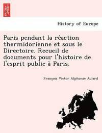 bokomslag Paris Pendant La Re Action Thermidorienne Et Sous Le Directoire. Recueil de Documents Pour L'Histoire de L'Esprit Public a Paris.