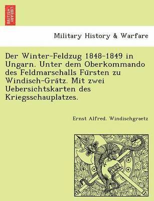 Ernst Alfred Windischgraetz, Ernst Alfred. Windischgraetz - Winter-Feldzug 1848-1849 in Ungarn. Unter dem Oberkommando des Feldmarschalls Fürsten zu Windisch-Grätz. Mit zwei Uebersichtskarten des Kriegsschauplatzes., Häftad