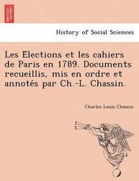 bokomslag Les E&#769;lections et les cahiers de Paris en 1789. Documents recueillis, mis en ordre et annote&#769;s par Ch.-L. Chassin.